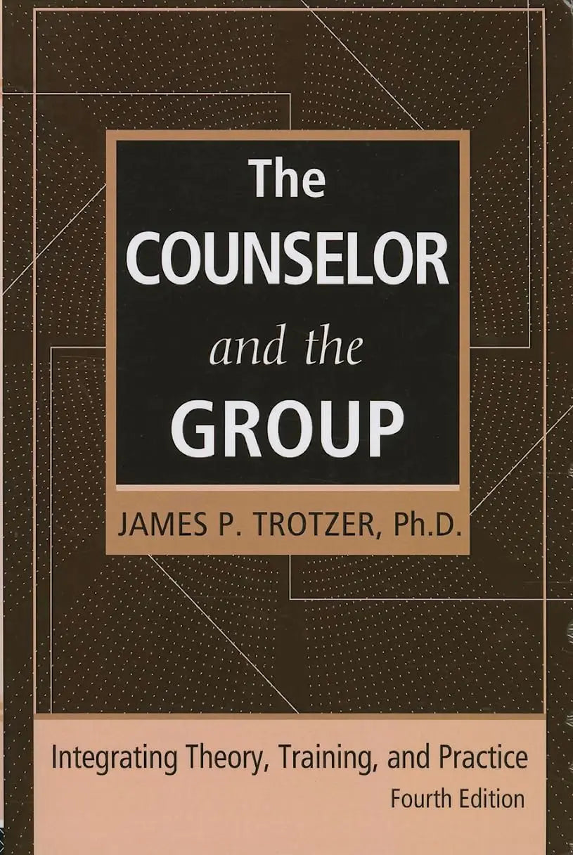 The Counselor and the Group, Fourth Edition Integrating Theory, Training, and Practice by James P. Trotzer