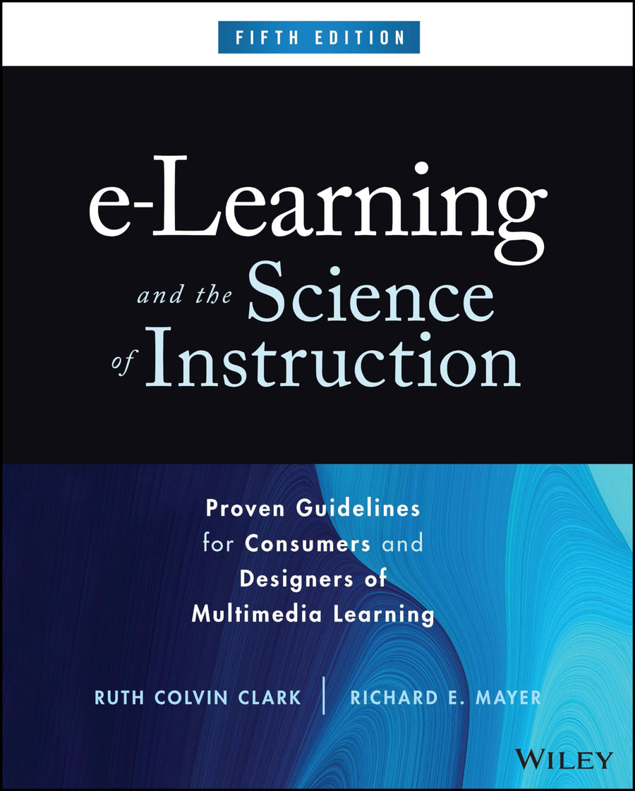 e-Learning and the Science of Instruction Proven Guidelines for Consumers and Designers of Multimedia Learning