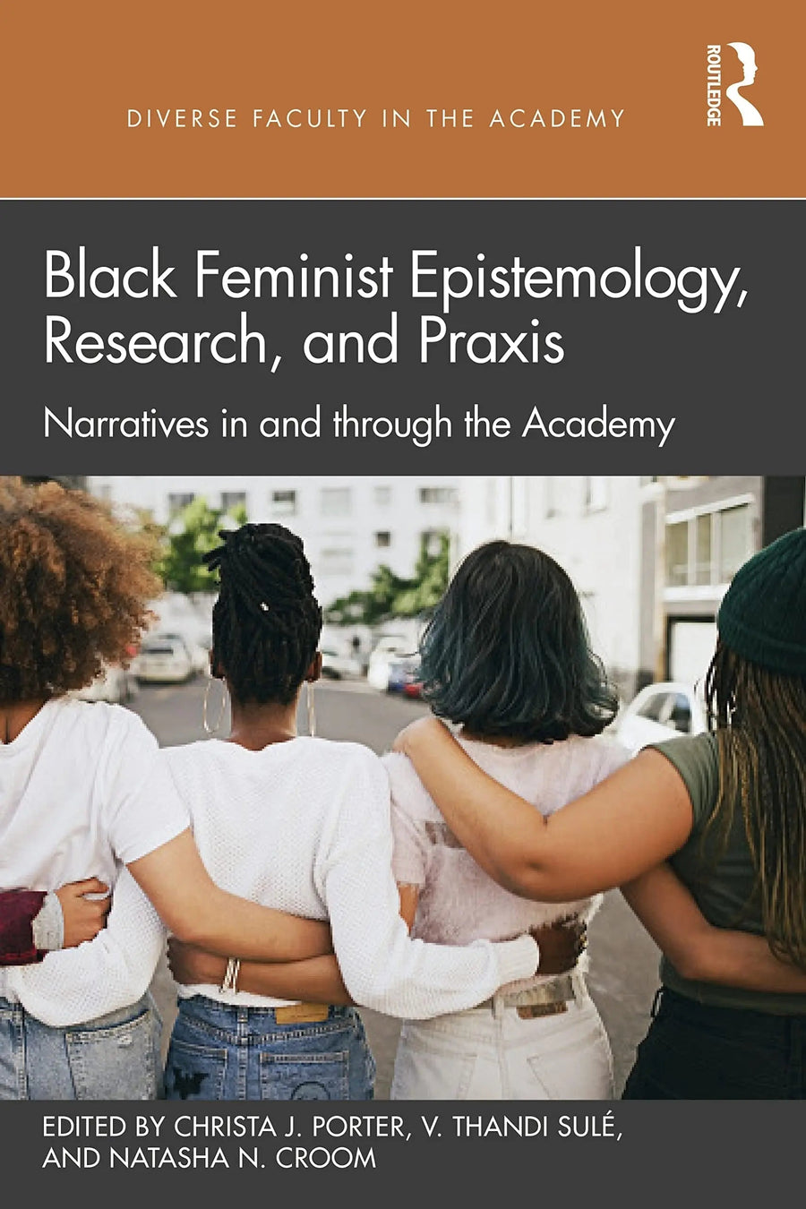 Black Feminist Epistemology, Research, and Praxis Narratives in and Through the Academy by Christa J. Porter