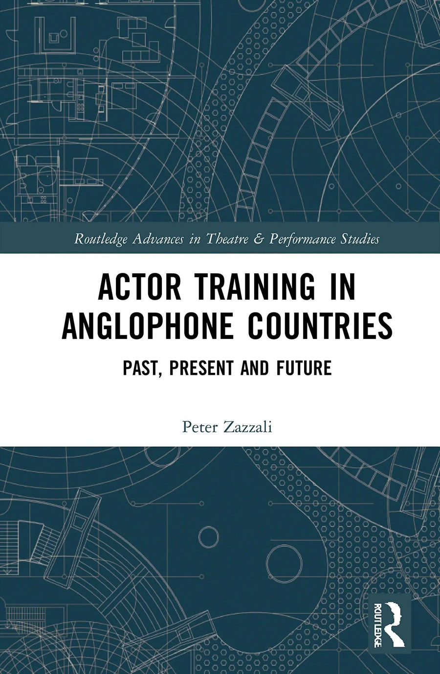Actor Training in Anglophone Countries Past, Present and Future by Peter Zazzali