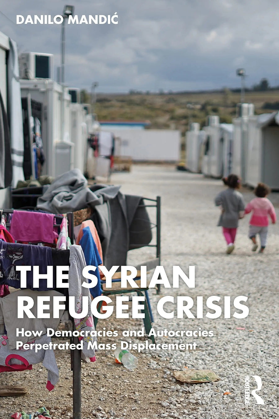 The Syrian Refugee Crisis How Democracies and Autocracies Perpetuated Mass Displacement by Danilo Mandić
