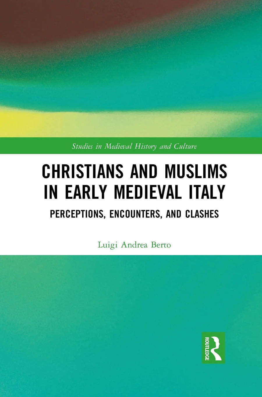 Christians and Muslims in Early Medieval Italy Perceptions, Encounters, and Clashes by Luigi Andrea Berto
