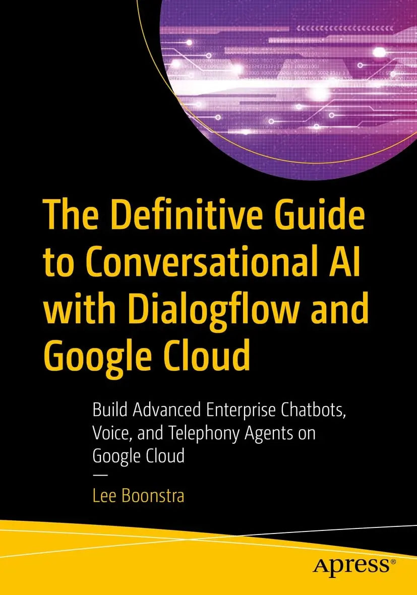 The Definitive Guide to Conversational AI with Dialogflow and Google Cloud Build Advanced Enterprise Chatbots, Voice, and Telephony Agents on Google Cloud by Lee Boonstra