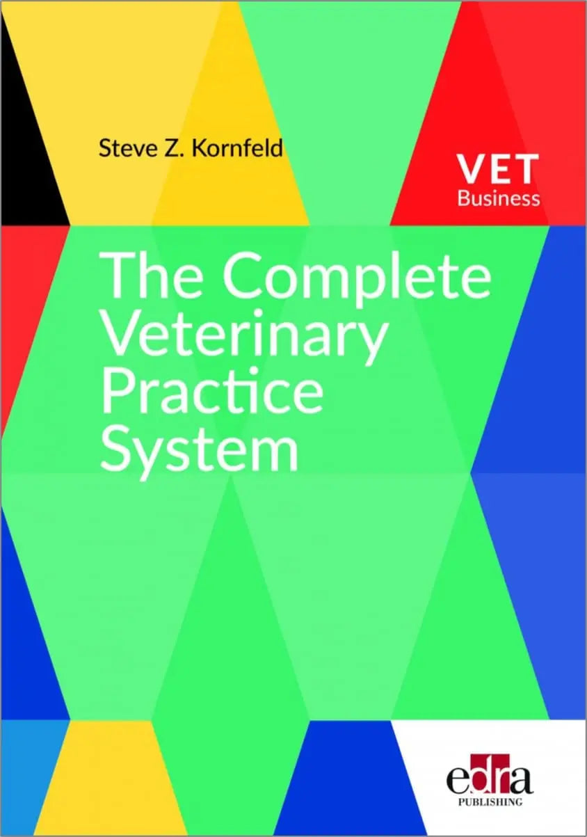 The Complete Veterinary Practice System A Guide for Creating Your Dream Practice and Career by Steve Z. Kornfeld