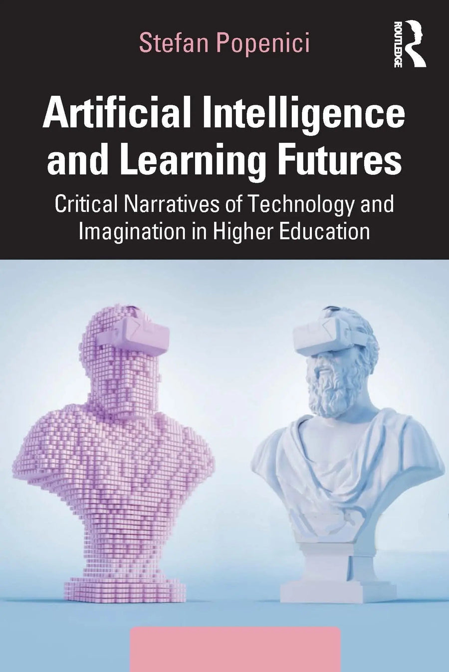 Artificial Intelligence and Learning Futures Critical Narratives of Technology and Imagination in Higher Education by Stefan Popenici