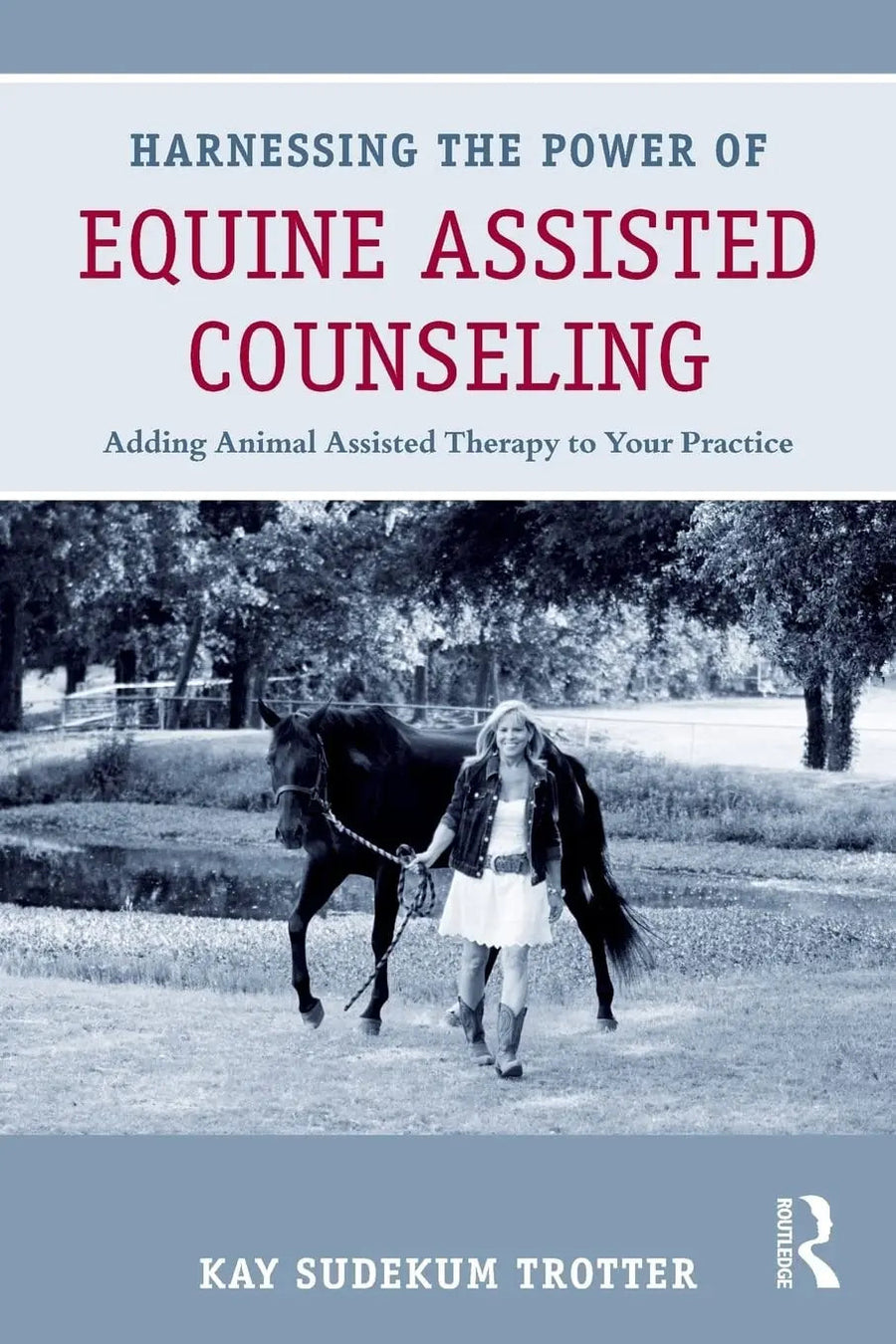 Harnessing the Power of Equine Assisted Counseling Adding Animal Assisted Therapy to Your Practice by Kay Sudekum Trotter