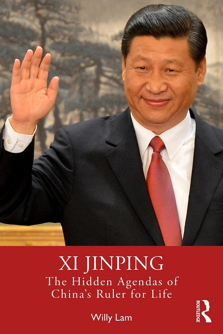 Xi Jinping The Hidden Agendas of China's Ruler for Life by Willy Lam