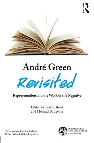 André Green Revisited Representation and the Work of the Negative by Gail S. Reed
