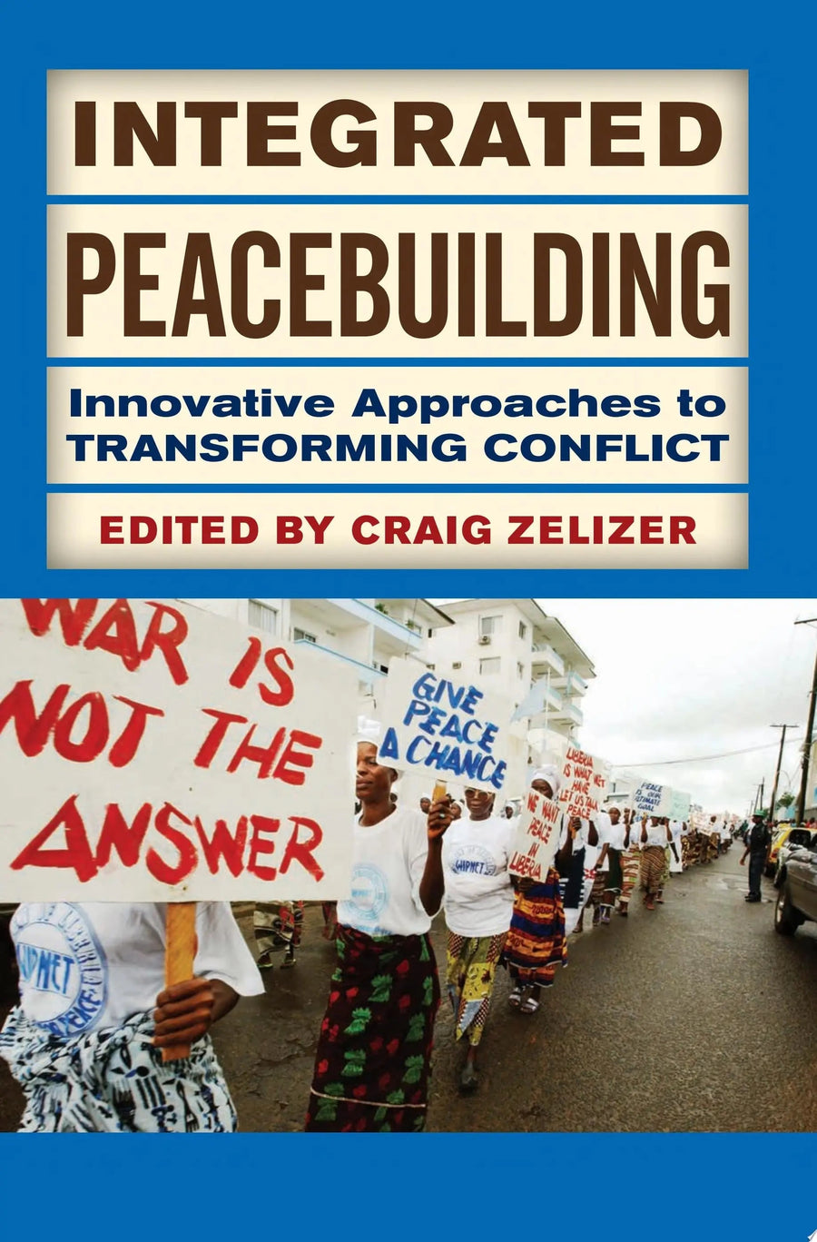 Integrated Peacebuilding Innovative Approaches to Transforming Conflict by Craig Zelizer