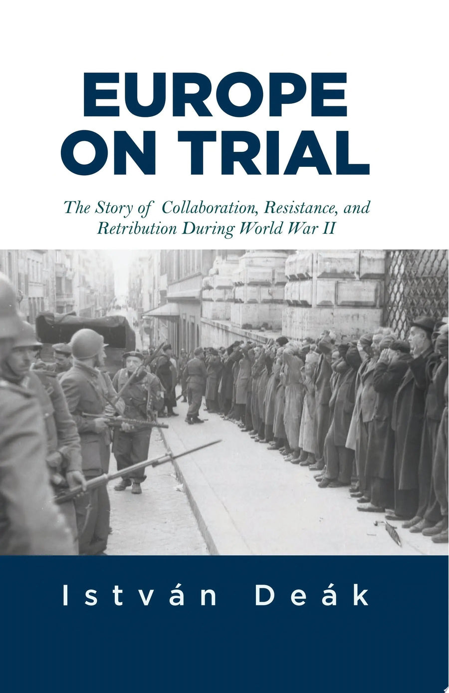 Europe on Trial The Story of Collaboration, Resistance, and Retribution during World War II by Istvan Deak