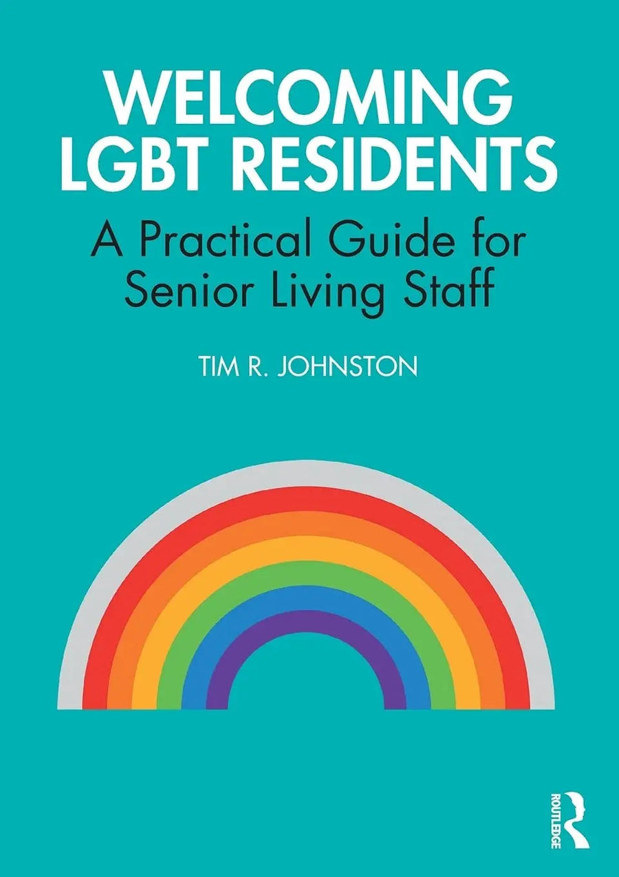 Welcoming LGBT Residents A Practical Guide for Senior Living Staff by Tim R. Johnston