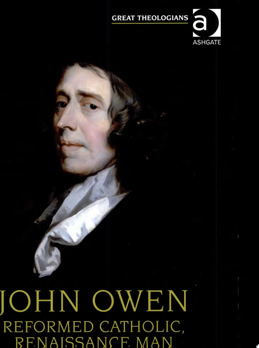John Owen Reformed Catholic, Renaissance Man by Carl R. Trueman