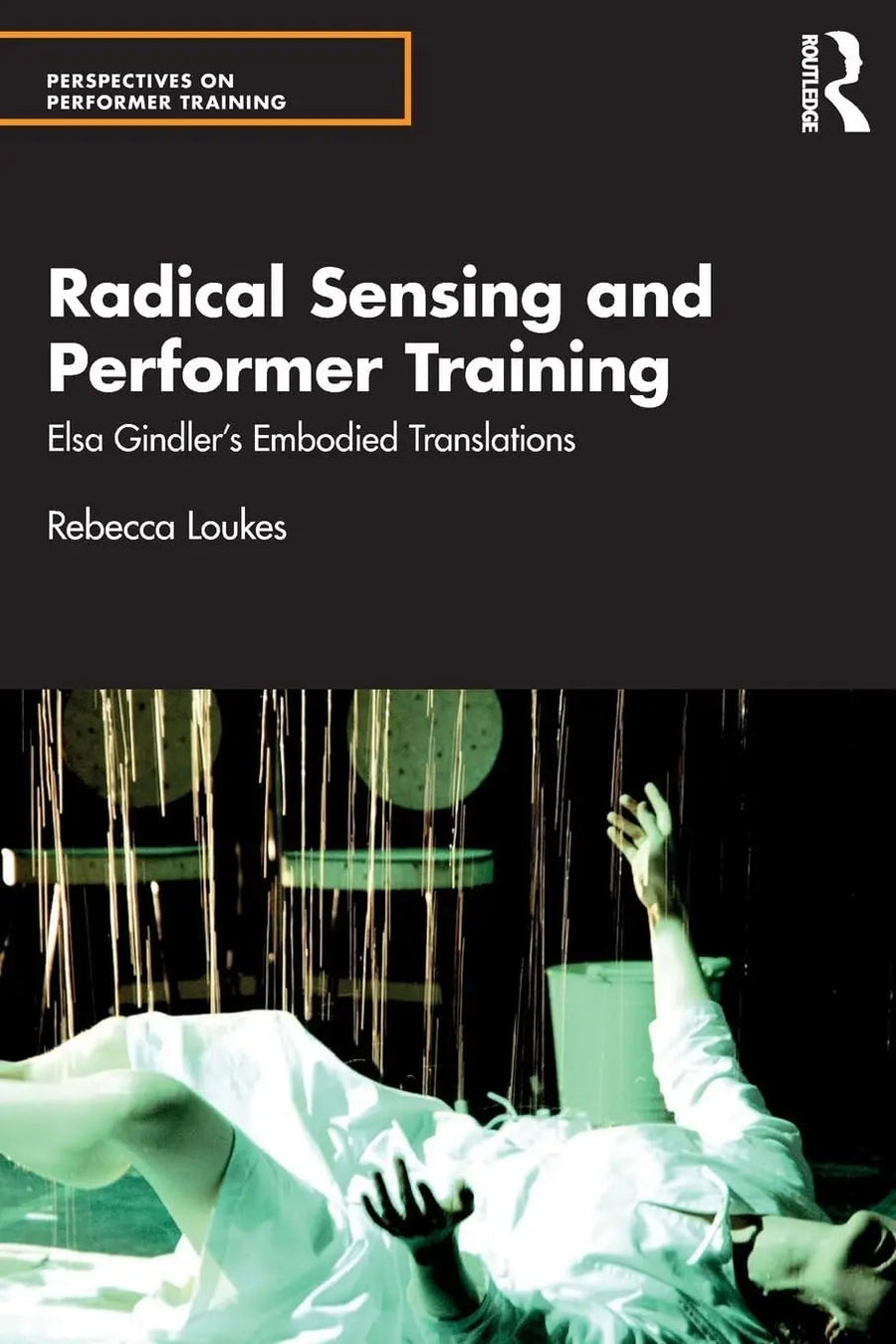 Radical Sensing and Performer Training Elsa Gindler's Embodied Translations by Rebecca Loukes