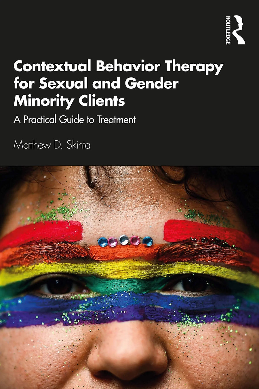 Contextual Behavior Therapy for Sexual and Gender Minority Clients A Practical Guide to Treatment by Matthew D. Skinta