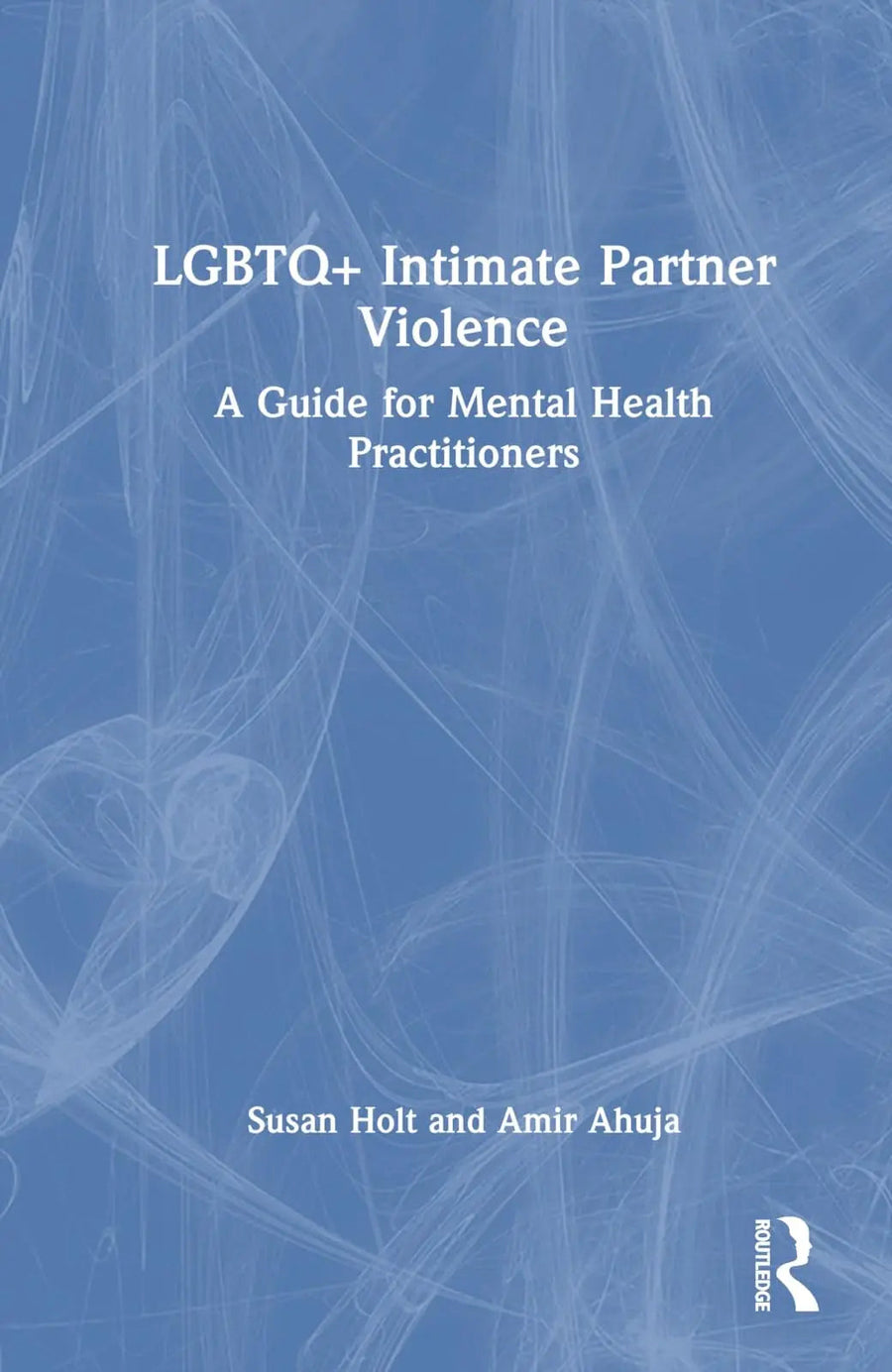 LGBTQ+ Intimate Partner Violence A Guide for Mental Health Practitioners by Susan Holt