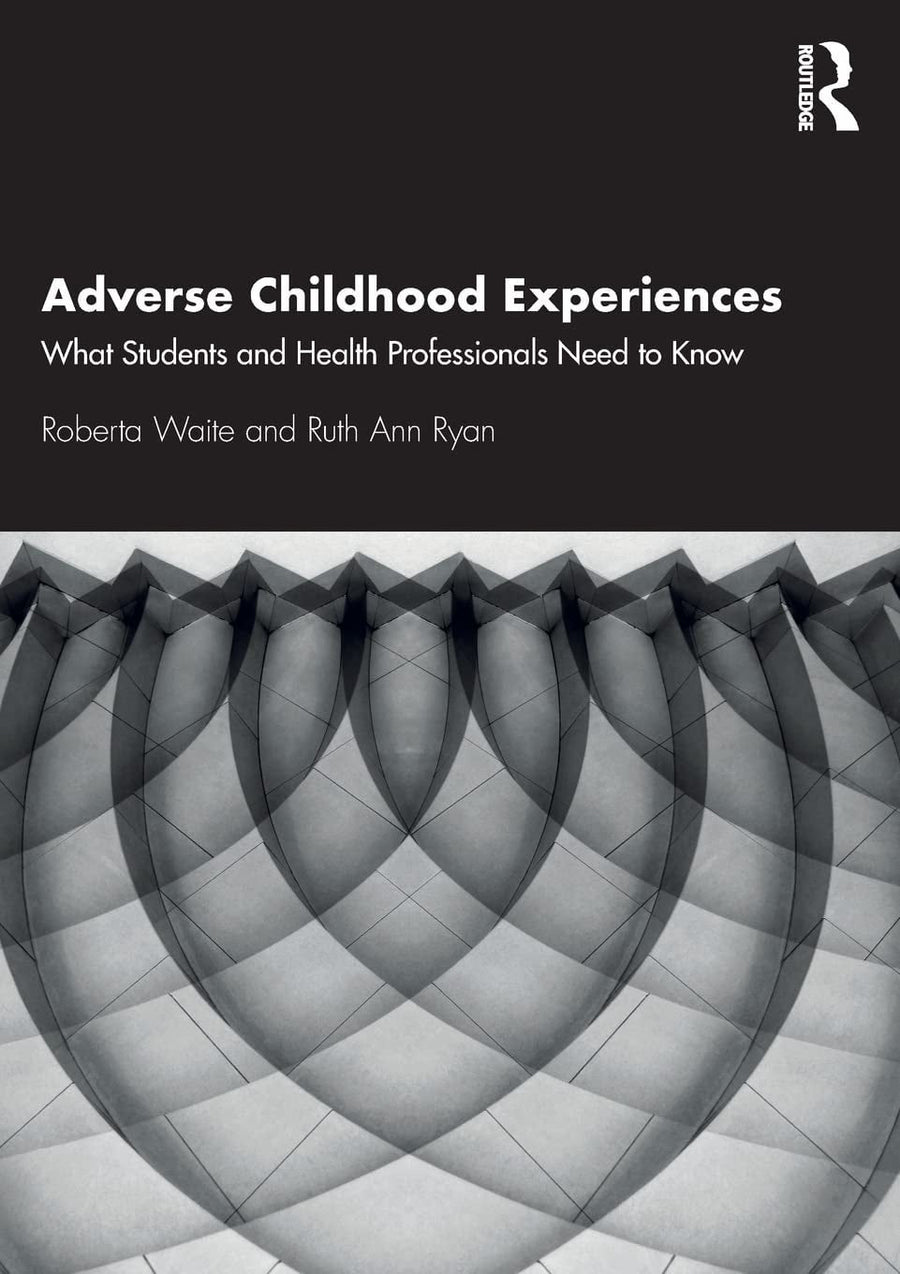 Adverse Childhood Experiences What Students and Health Professionals Need to Know by Roberta Waite