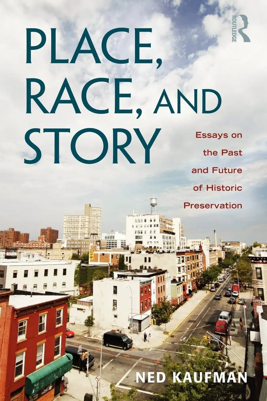 Place, Race, and Story Essays on the Past and Future of Historic Preservation by Ned Kaufman