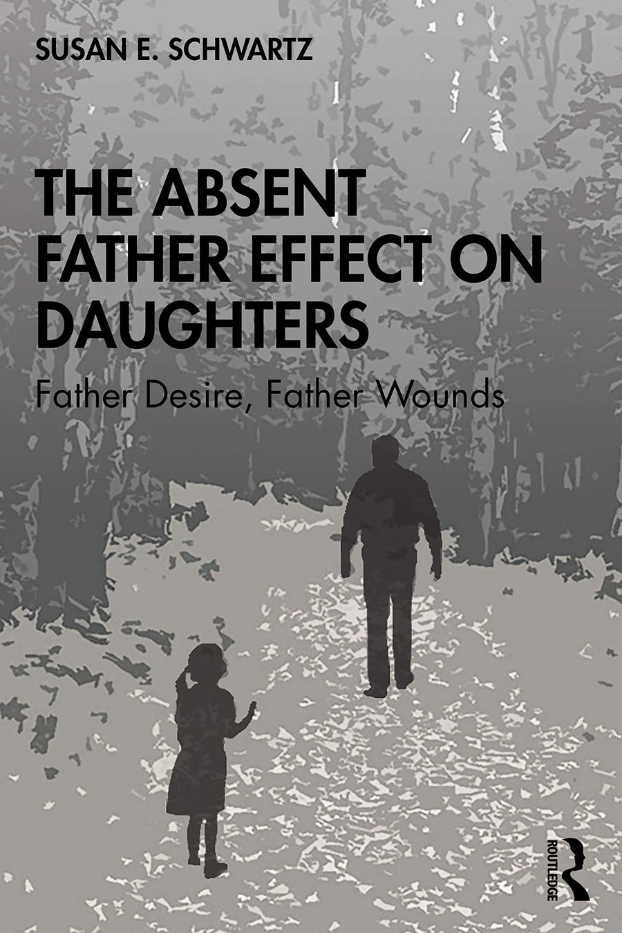 The Absent Father Effect on Daughters Father Desire, Father Wounds by Susan E. Schwartz