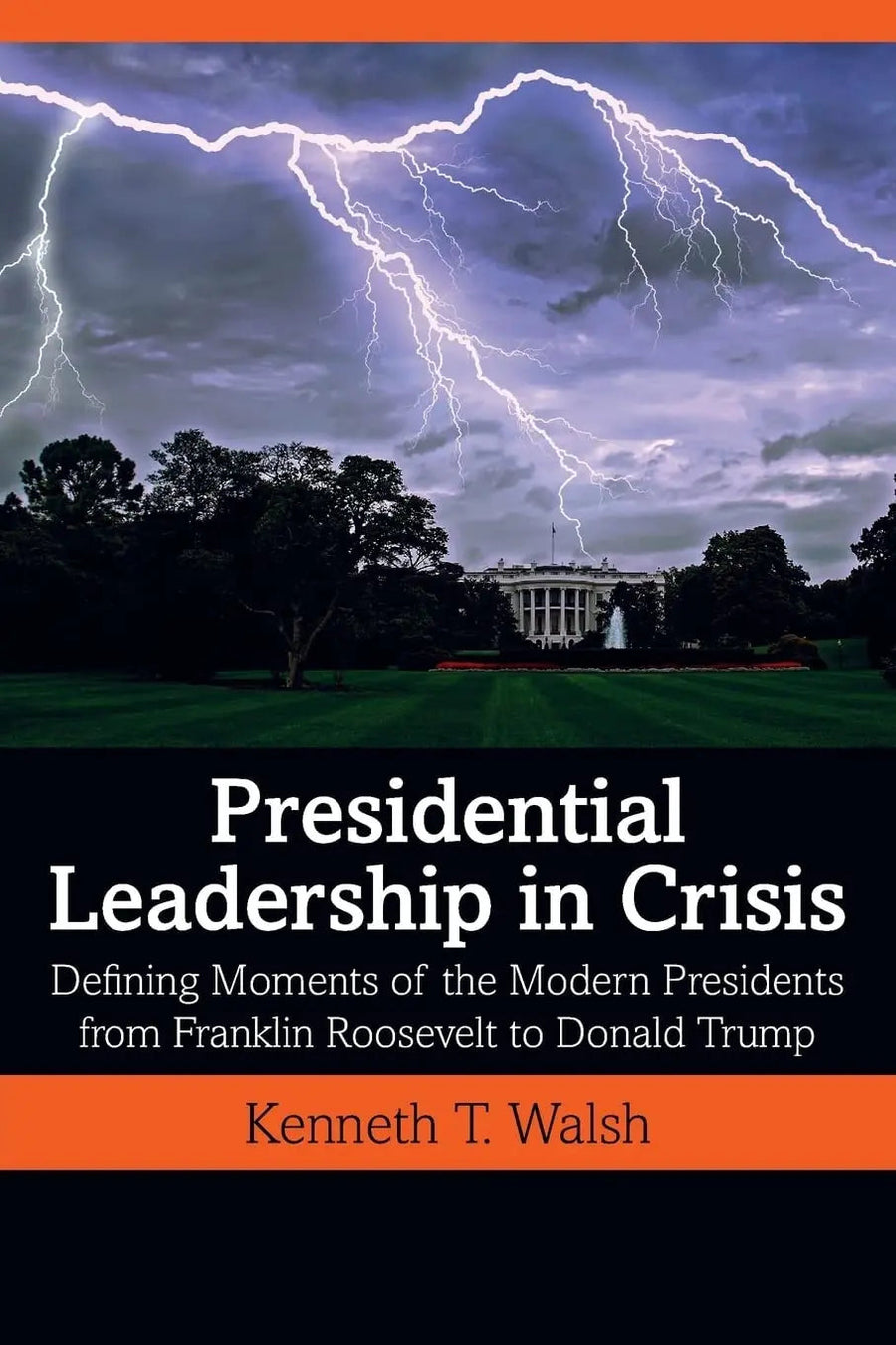 Presidential Leadership in Crisis Defining Moments of the Modern Presidents from Franklin Roosevelt to Donald Trump by Kenneth T. Walsh