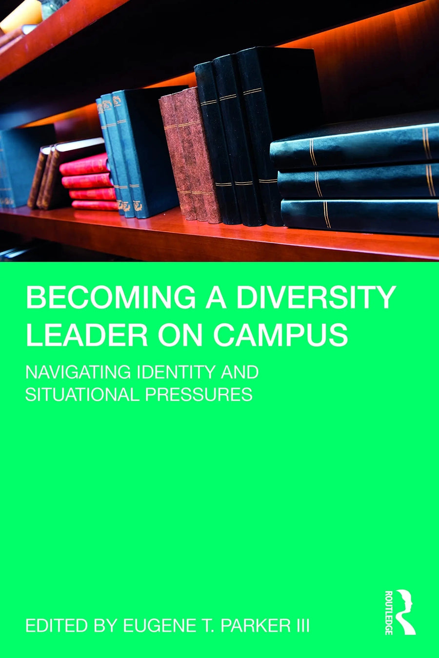 Becoming a Diversity Leader on Campus Navigating Identity and Situational Pressures by Eugene T. Parker (III)