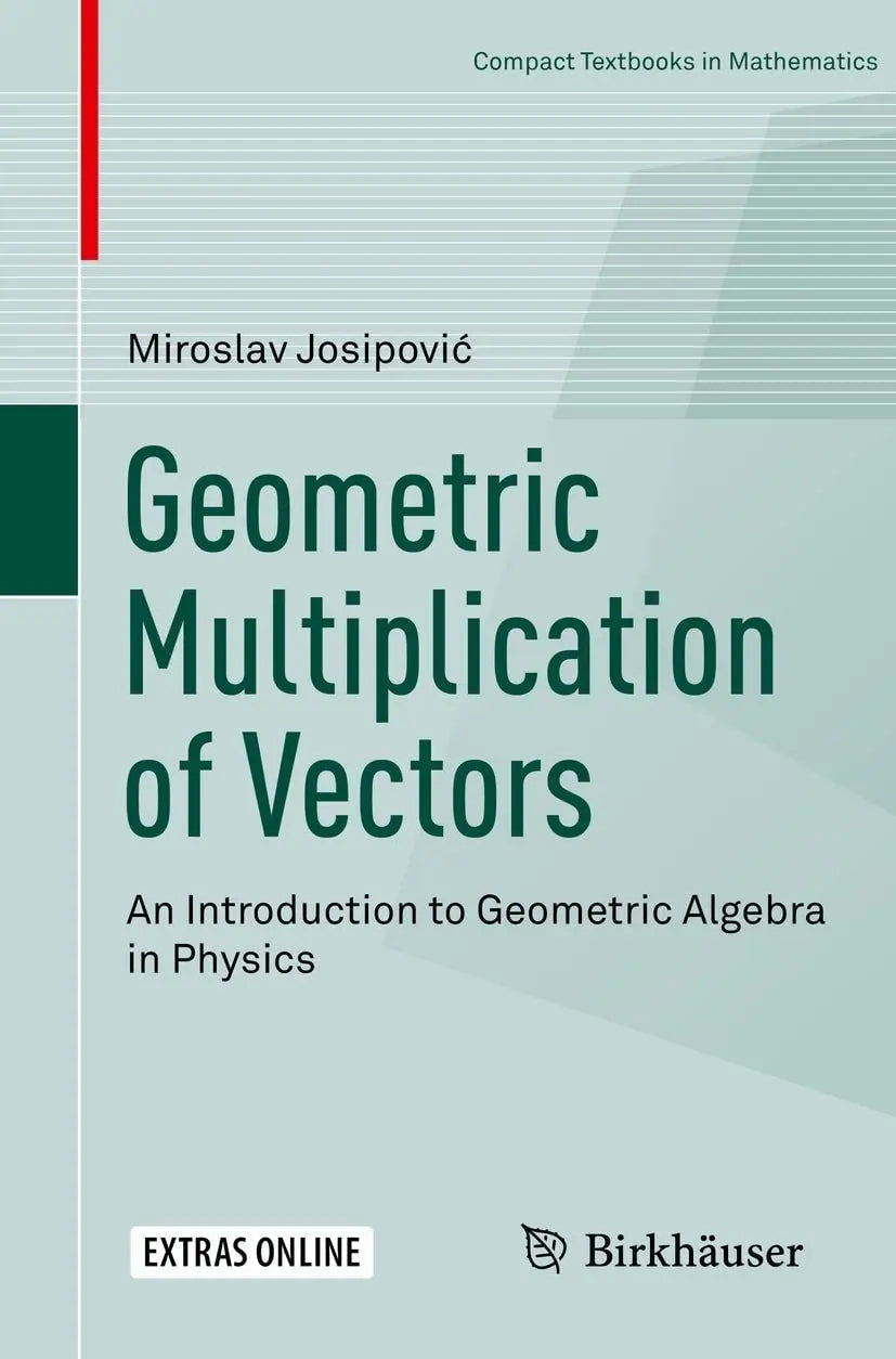 Geometric Multiplication of Vectors An Introduction to Geometric Algebra in Physics by Miroslav Josipović