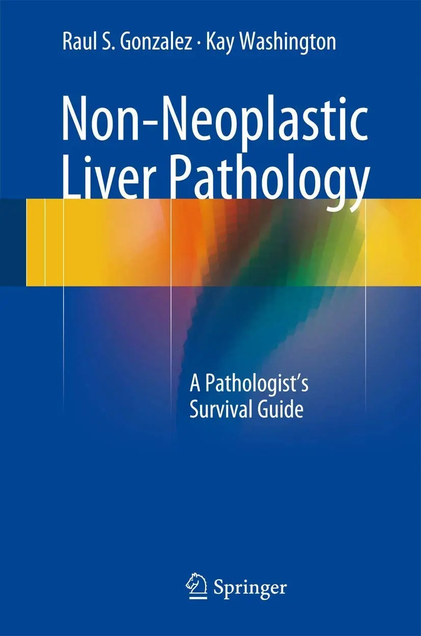 Non-Neoplastic Liver Pathology A Pathologist’s Survival Guide by Raul S. Gonzalez