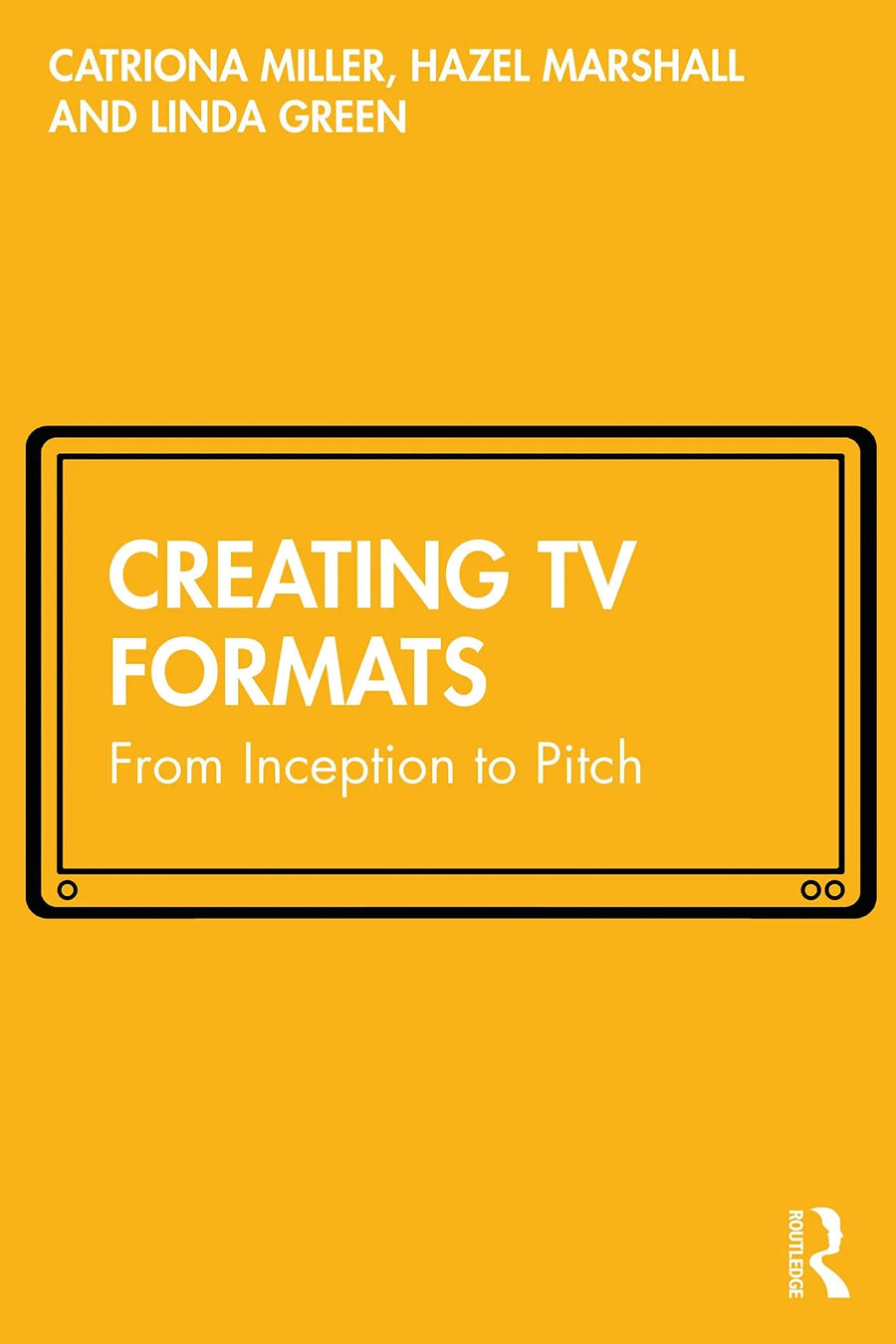 Creating TV Formats From Inception to Pitch by Catriona Miller