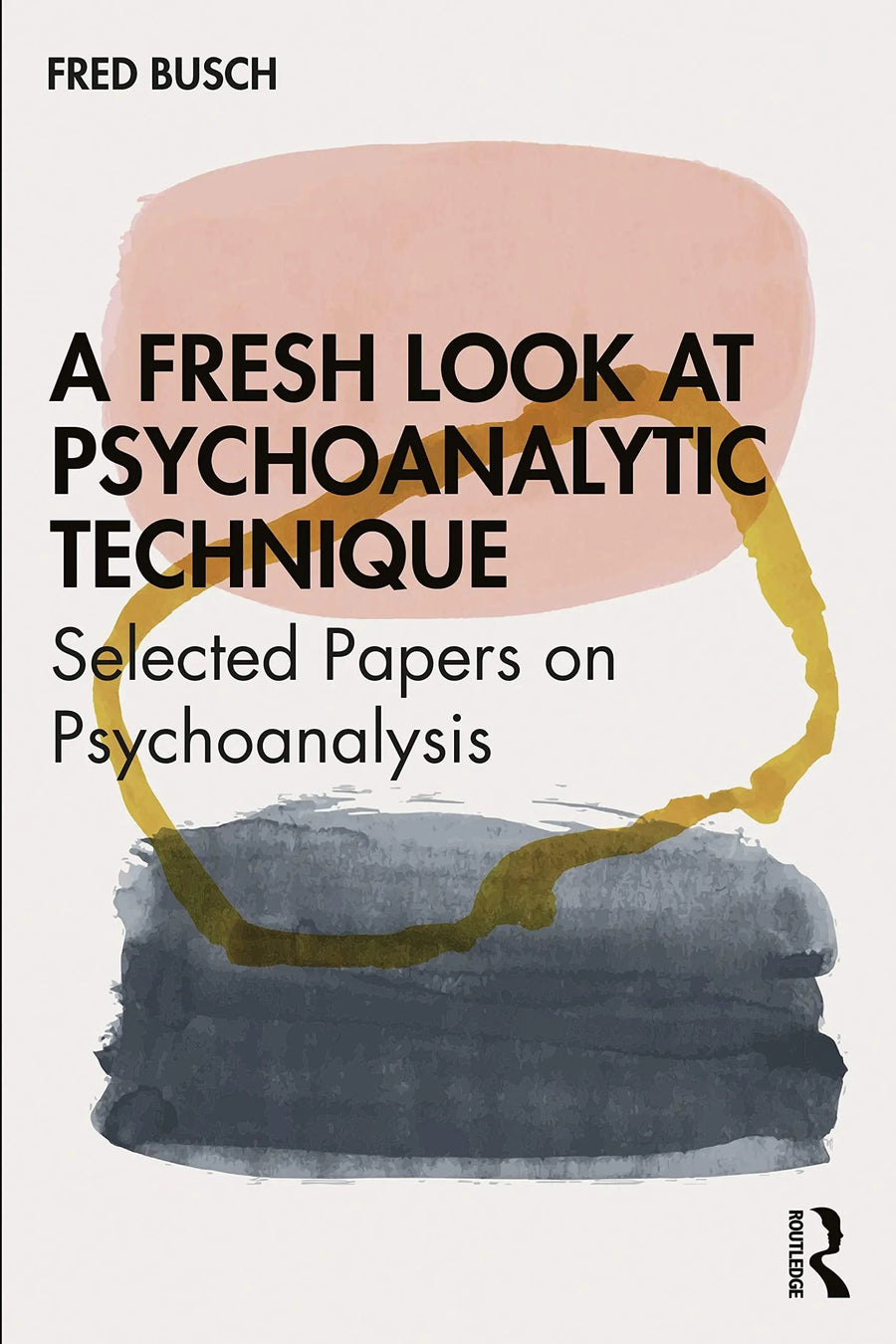 A Fresh Look at Psychoanalytic Technique Selected Papers on Psychoanalysis by Fred Busch