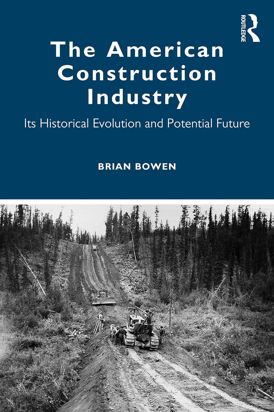 The American Construction Industry Its Historical Evolution and Potential Future by Brian Bowen