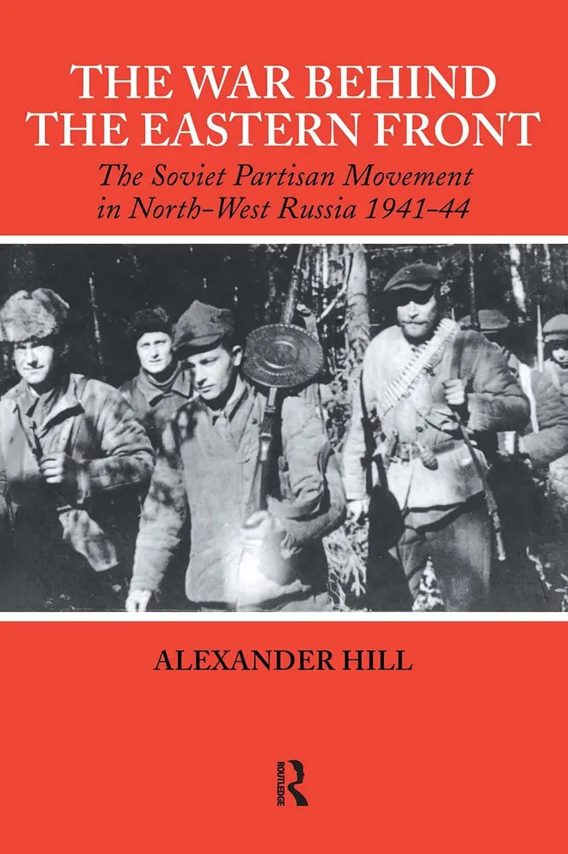 The War Behind the Eastern Front Soviet Partisans in North West Russia 1941-1944 by Alexander Hill