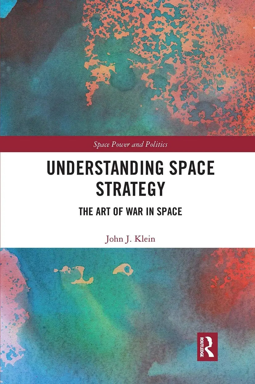 Understanding Space Strategy The Art of War in Space by John J. Klein