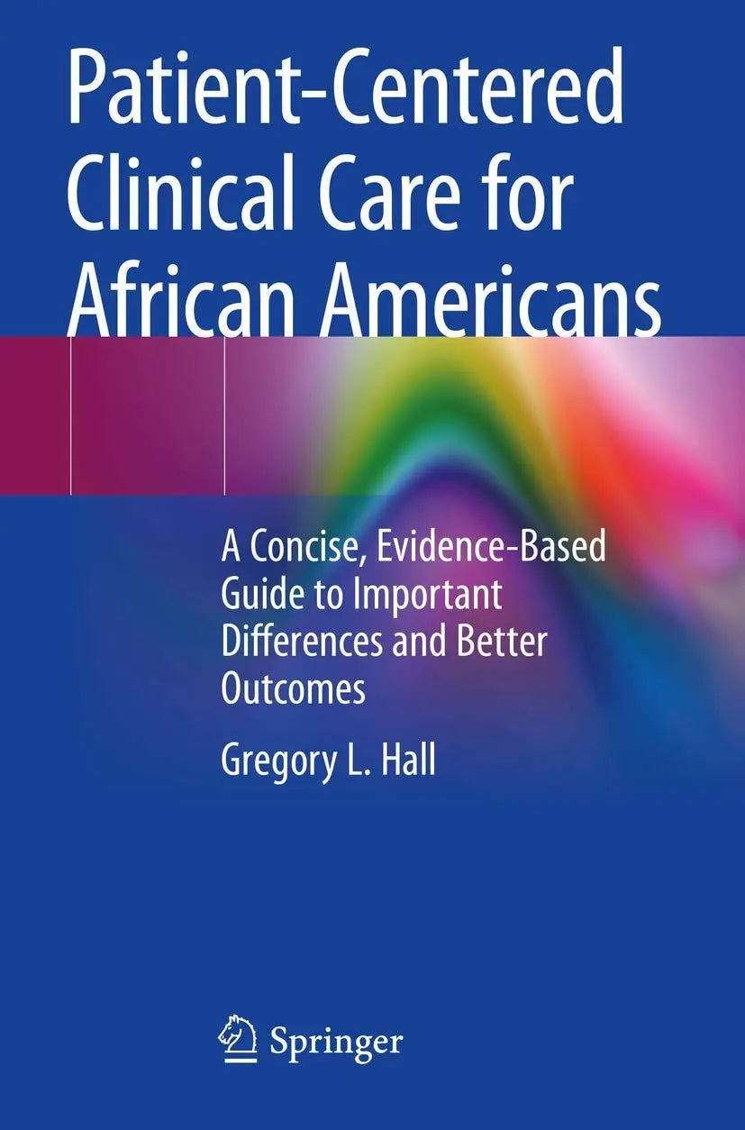 Patient-centered Clinical Care for African Americans A Concise, Evidence-based Guide to Important Differences and Better Outcomes by Gregory L. Hall