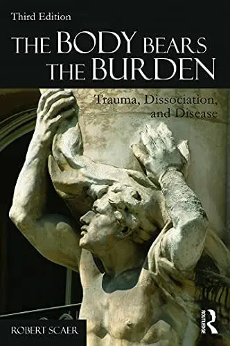 The Body Bears the Burden Trauma, Dissociation, and Disease by Robert C. Scaer