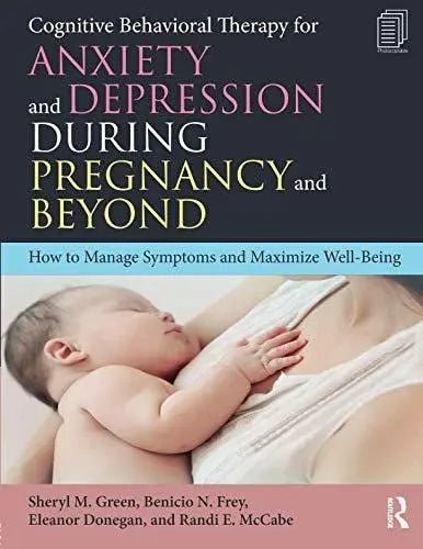 Cognitive Behavioral Therapy for Anxiety and Depression During Pregnancy and Beyond How to Manage Symptoms and Maximize Well-Being by Sheryl M. Green