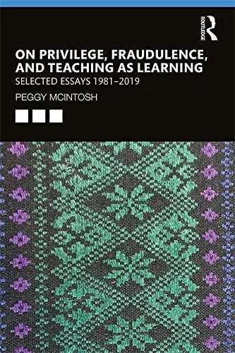 On Privilege, Fraudulence, and Teaching as Learning Selected Essays 1981-2019 by Peggy McIntosh