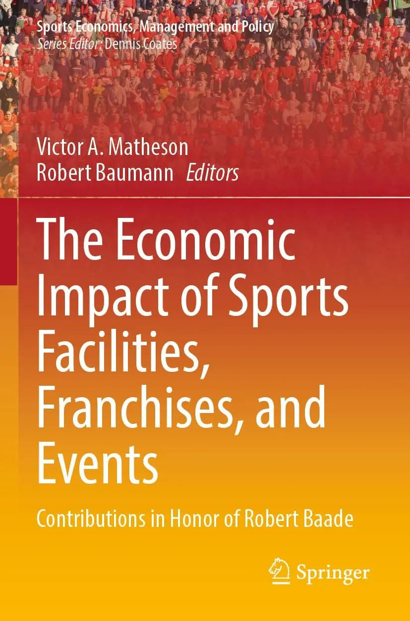 The Economic Impact of Sports Facilities, Franchises, and Events Contributions in Honor of Robert Baade by Victor A. Matheson