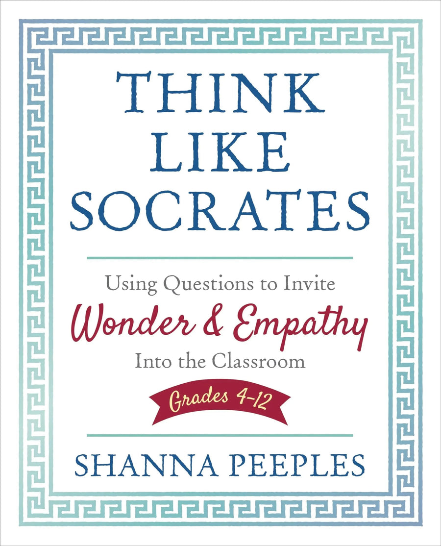 Think Like Socrates Using Questions to Invite Wonder and Empathy Into the Classroom, Grades 4-12 by Shanna Peeples