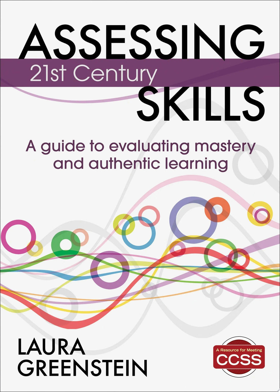 Assessing 21st Century Skills A Guide to Evaluating Mastery and Authentic Learning by Laura Greenstein