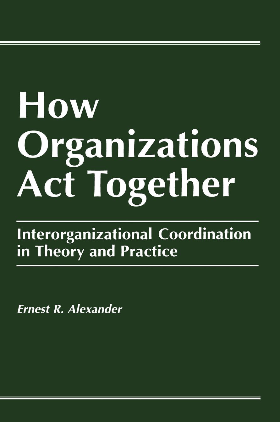 How Organizations Act Together: Interorganizational Coordination in Theory and Practice