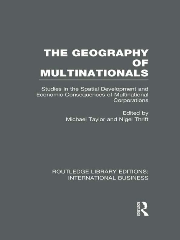 The Geography of Multinationals (RLE International Business): Studies in the Spatial Development and Economic Consequences of Multinational Corporations.