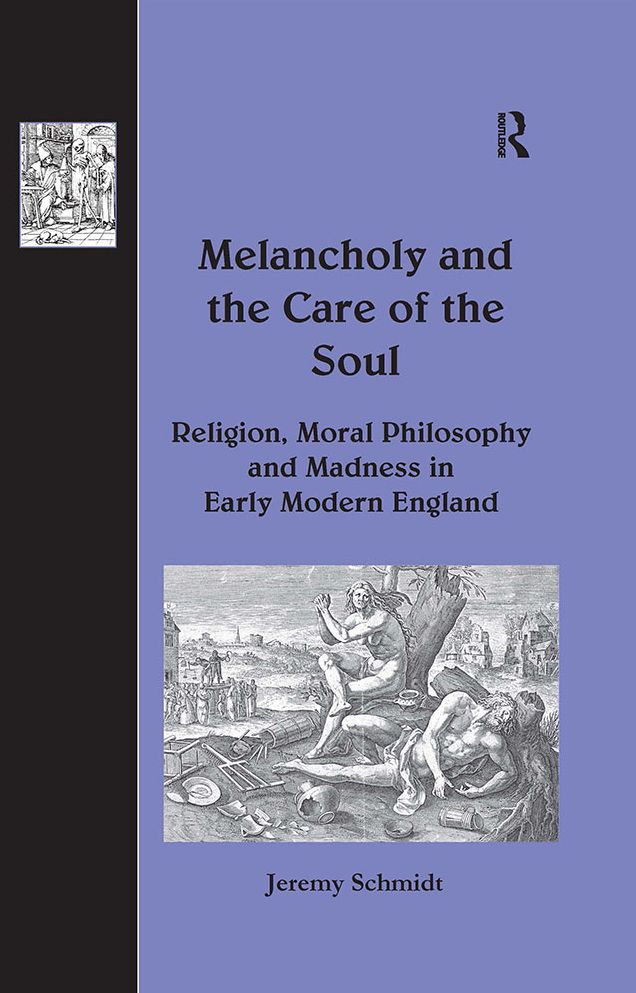 Melancholy and the Care of the Soul: Religion, Moral Philosophy and Madness in Early Modern England